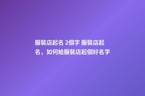 服裝店起名 2個字 服裝店起名，如何給服裝店起個好名字-第1張-店鋪起名-玄機派